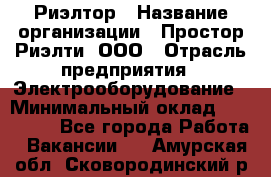 Риэлтор › Название организации ­ Простор-Риэлти, ООО › Отрасль предприятия ­ Электрооборудование › Минимальный оклад ­ 150 000 - Все города Работа » Вакансии   . Амурская обл.,Сковородинский р-н